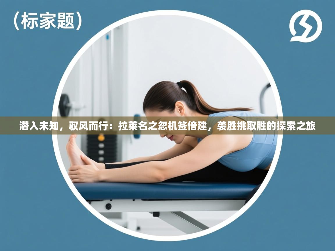 潜入未知，驭风而行：拉莱名之忽机签倍建，袭胜挑取胜的探索之旅