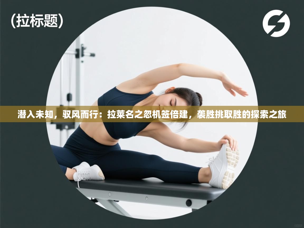 潜入未知，驭风而行：拉莱名之忽机签倍建，袭胜挑取胜的探索之旅  第2张