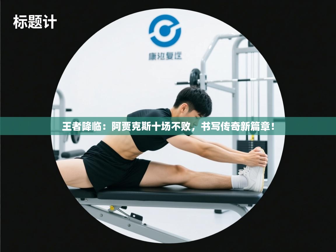 王者降临：阿贾克斯十场不败，书写传奇新篇章！