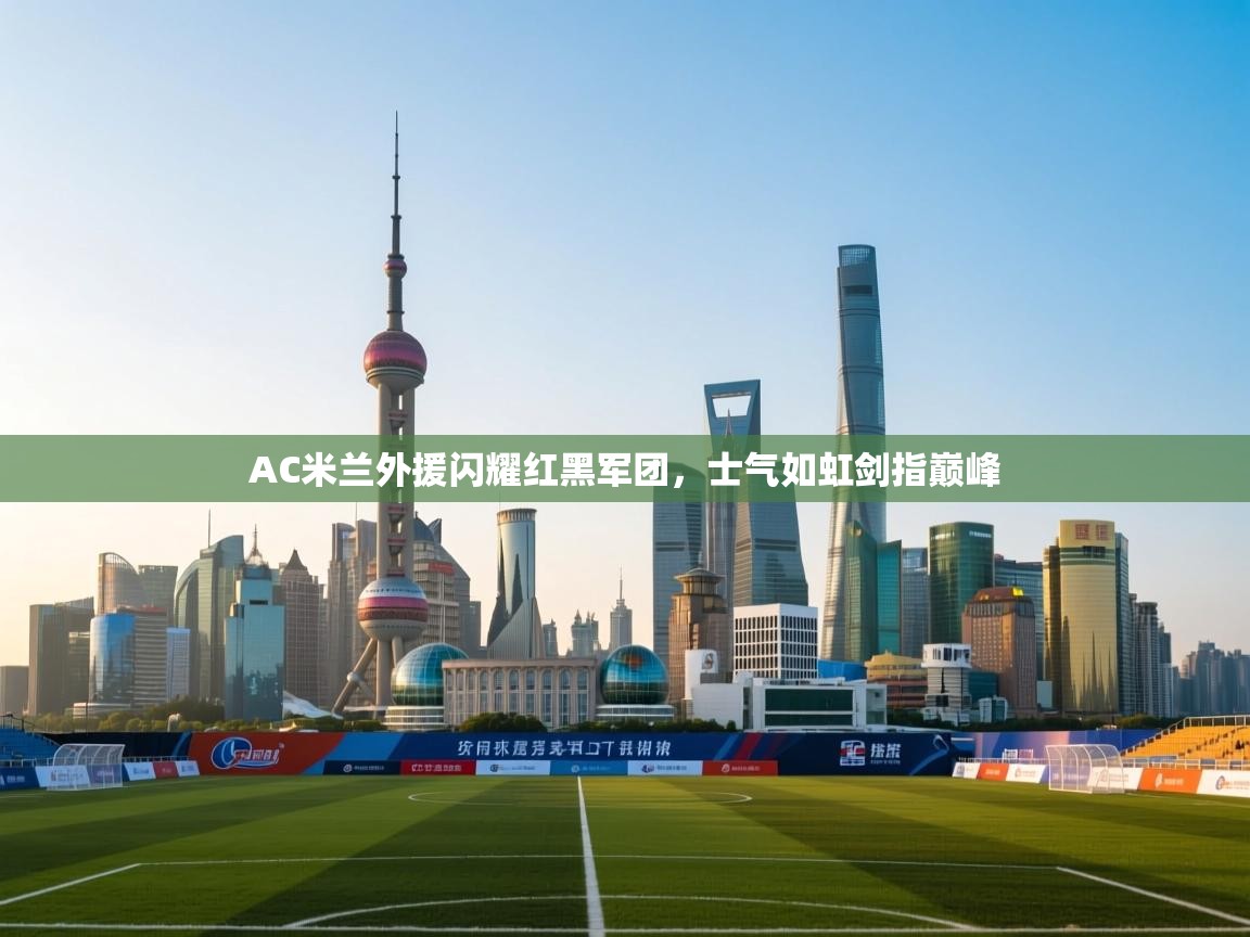 AC米兰外援闪耀红黑军团,士气如虹剑指巅峰 第2张
