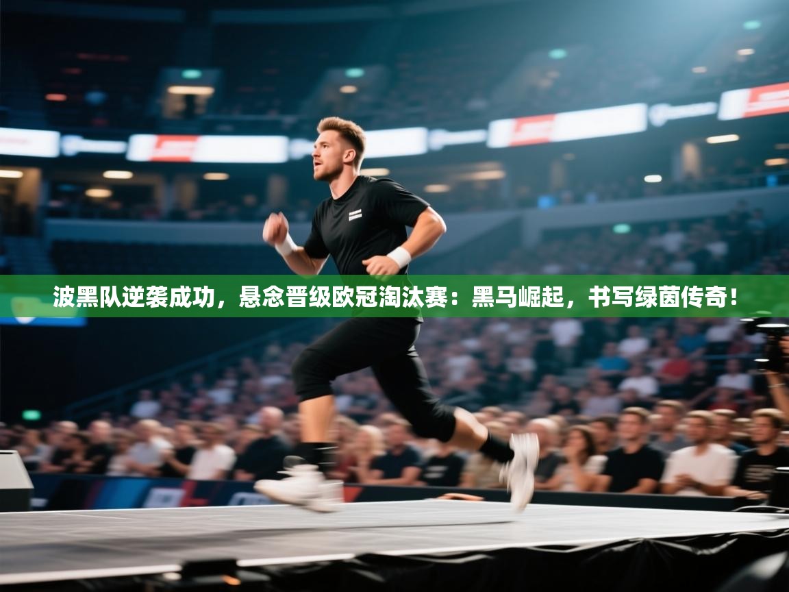 波黑队逆袭成功，悬念晋级欧冠淘汰赛：黑马崛起，书写绿茵传奇！