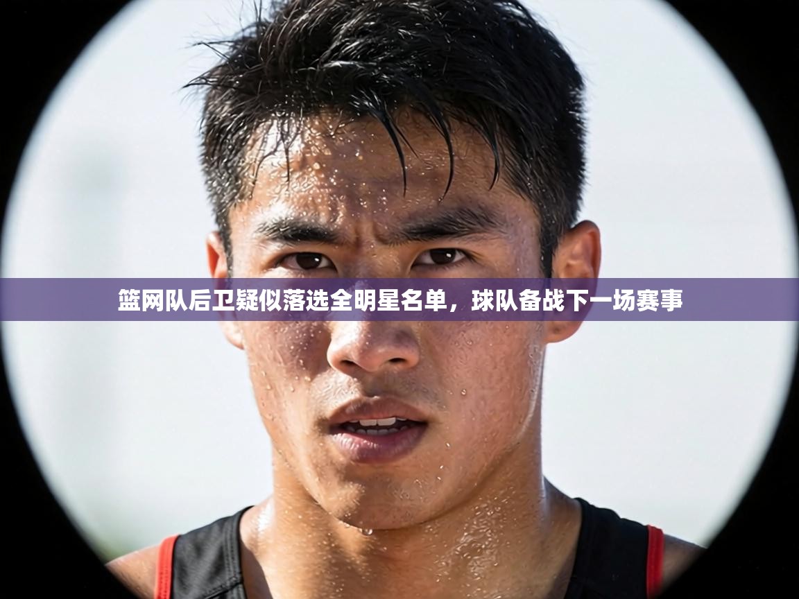 篮网队后卫疑似落选全明星名单,球队备战下一场赛事 第1张