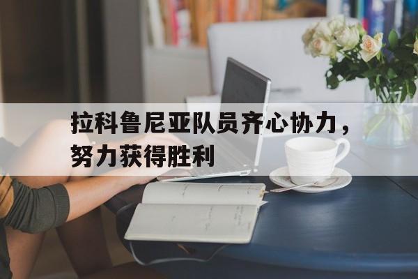 拉科鲁尼亚队员齐心协力，努力获得胜利的简单介绍